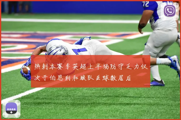 热刺本赛季英超上半场防守乏力仅次于伯恩利和狼队丢球数居后