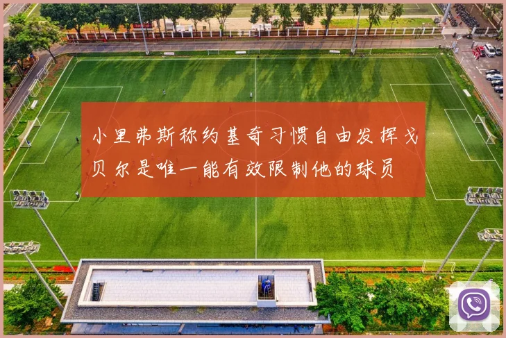 小里弗斯称约基奇习惯自由发挥戈贝尔是唯一能有效限制他的球员