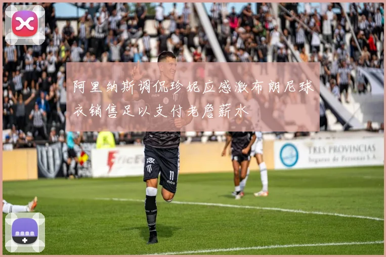 阿里纳斯调侃珍妮应感激布朗尼球衣销售足以支付老詹薪水
