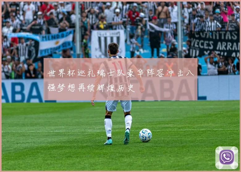 世界杯巡礼瑞士队豪华阵容冲击八强梦想再续辉煌历史